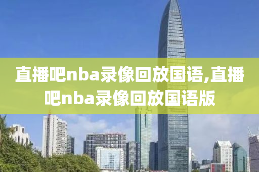 直播吧nba录像回放国语,直播吧nba录像回放国语版